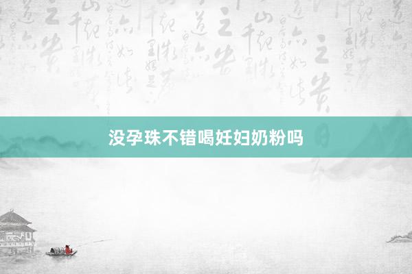 没孕珠不错喝妊妇奶粉吗