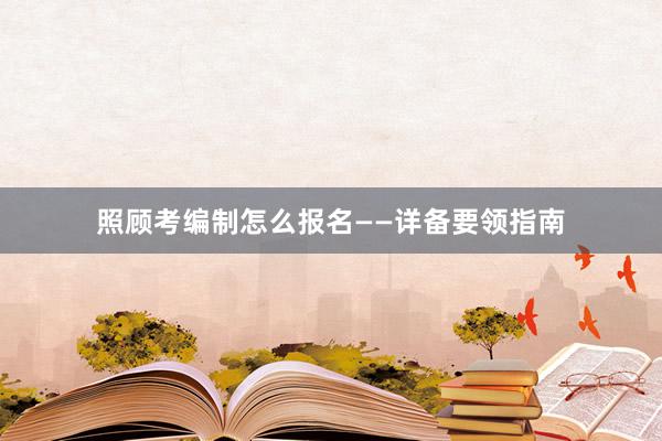 照顾考编制怎么报名——详备要领指南