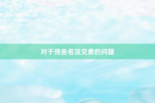 对于预告名没交费的问题