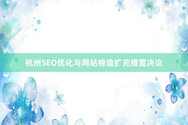 杭州SEO优化与网站缔造扩充措置决议