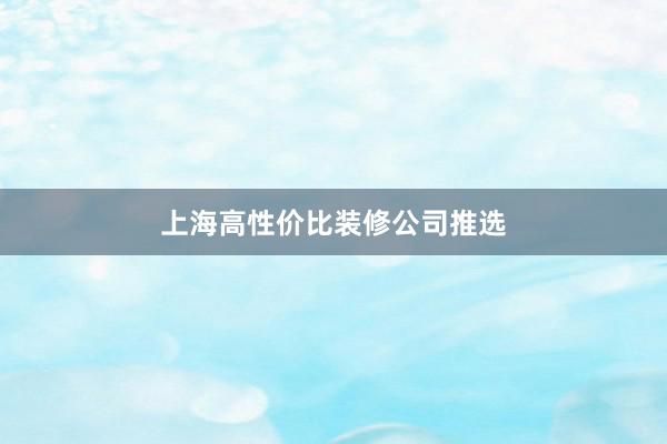 上海高性价比装修公司推选