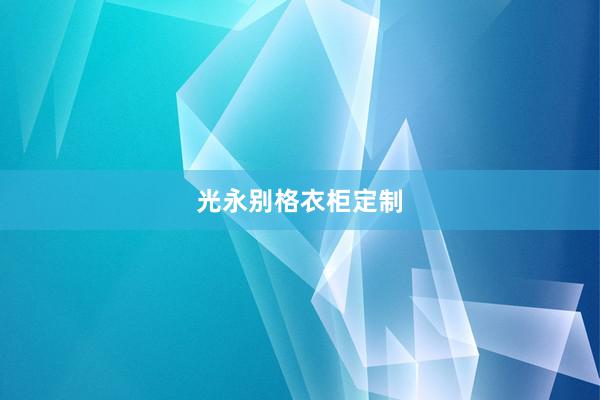 光永别格衣柜定制