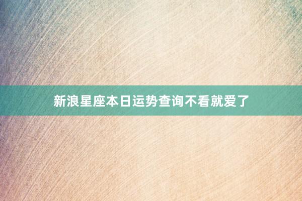 新浪星座本日运势查询不看就爱了