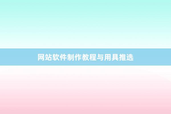 网站软件制作教程与用具推选