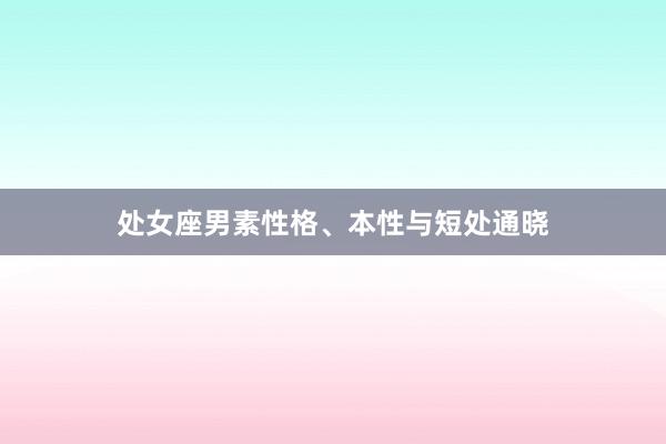处女座男素性格、本性与短处通晓