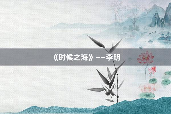 《时候之海》——李明