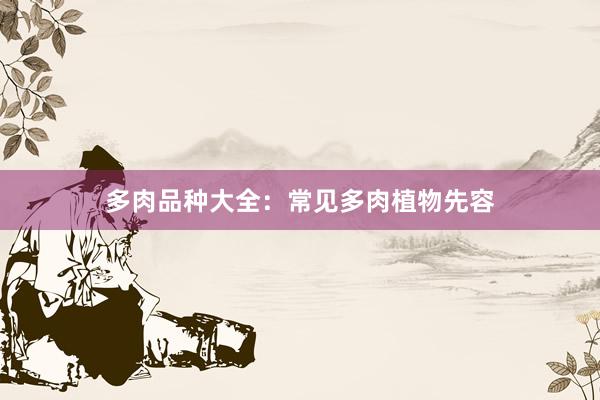 多肉品种大全：常见多肉植物先容